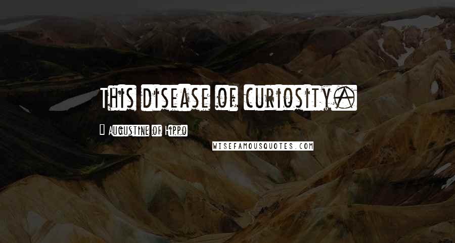 Augustine Of Hippo Quotes: This disease of curiosity.