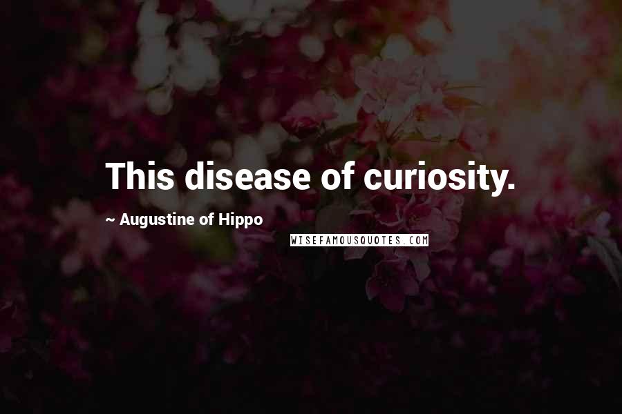 Augustine Of Hippo Quotes: This disease of curiosity.