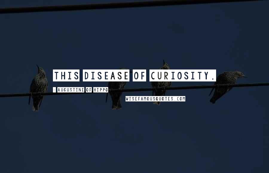 Augustine Of Hippo Quotes: This disease of curiosity.