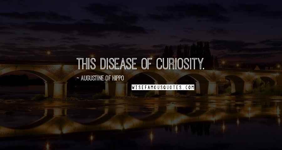 Augustine Of Hippo Quotes: This disease of curiosity.