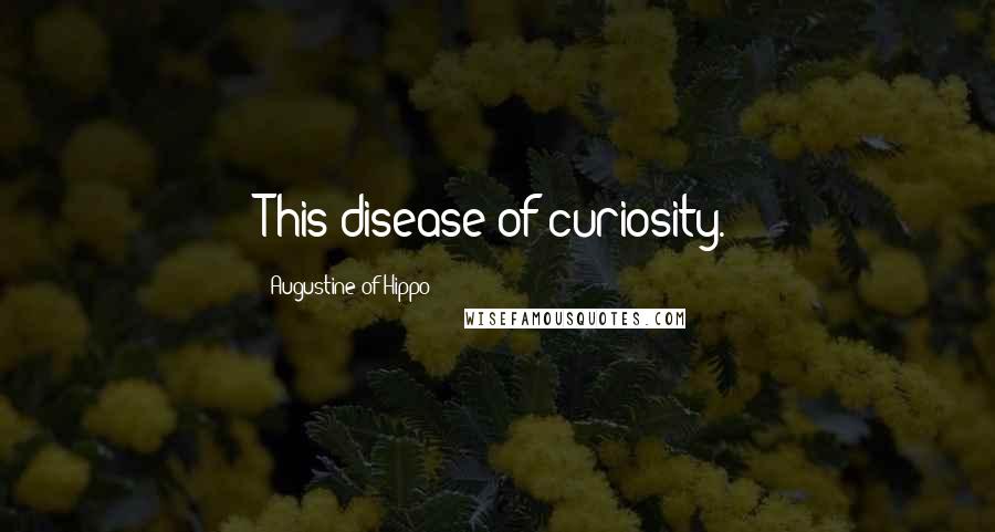 Augustine Of Hippo Quotes: This disease of curiosity.