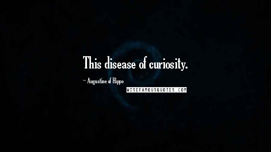 Augustine Of Hippo Quotes: This disease of curiosity.