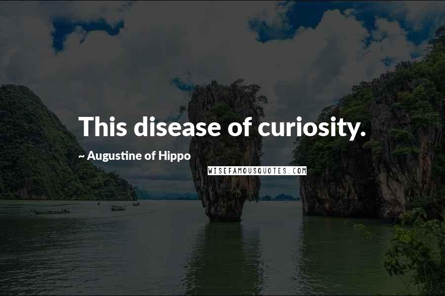 Augustine Of Hippo Quotes: This disease of curiosity.