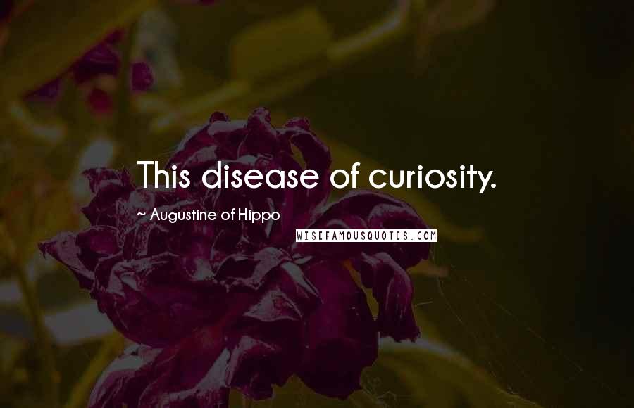 Augustine Of Hippo Quotes: This disease of curiosity.