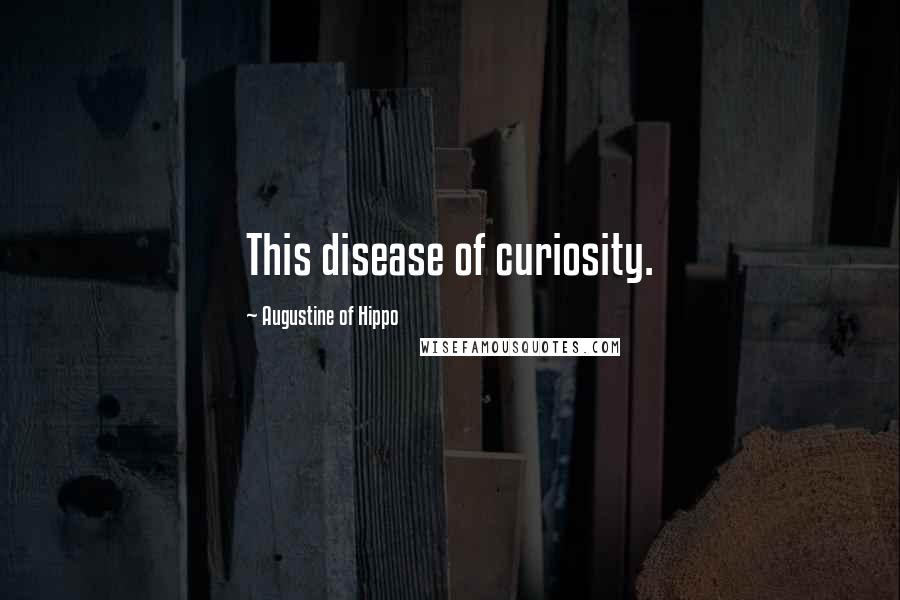 Augustine Of Hippo Quotes: This disease of curiosity.