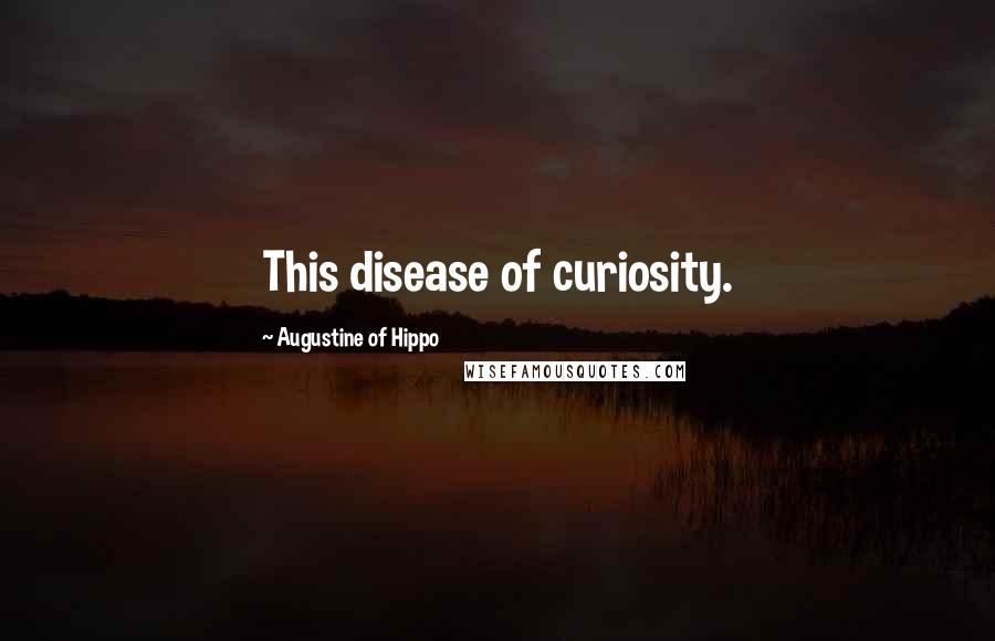 Augustine Of Hippo Quotes: This disease of curiosity.