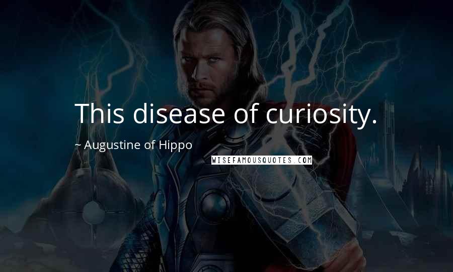 Augustine Of Hippo Quotes: This disease of curiosity.