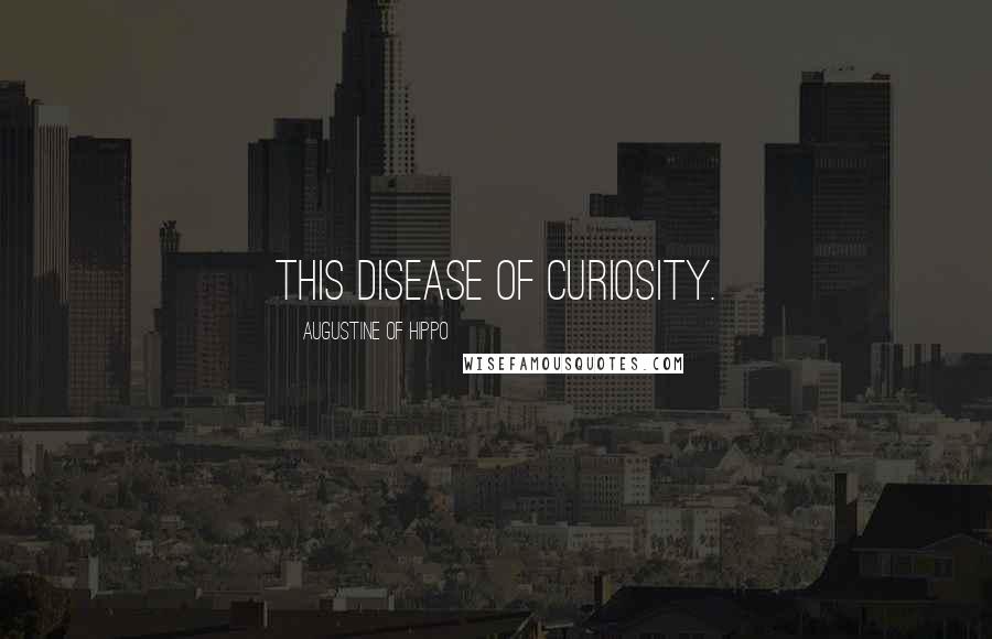 Augustine Of Hippo Quotes: This disease of curiosity.