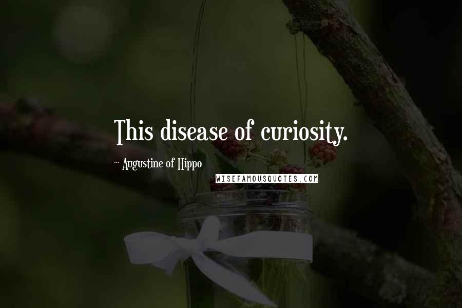 Augustine Of Hippo Quotes: This disease of curiosity.