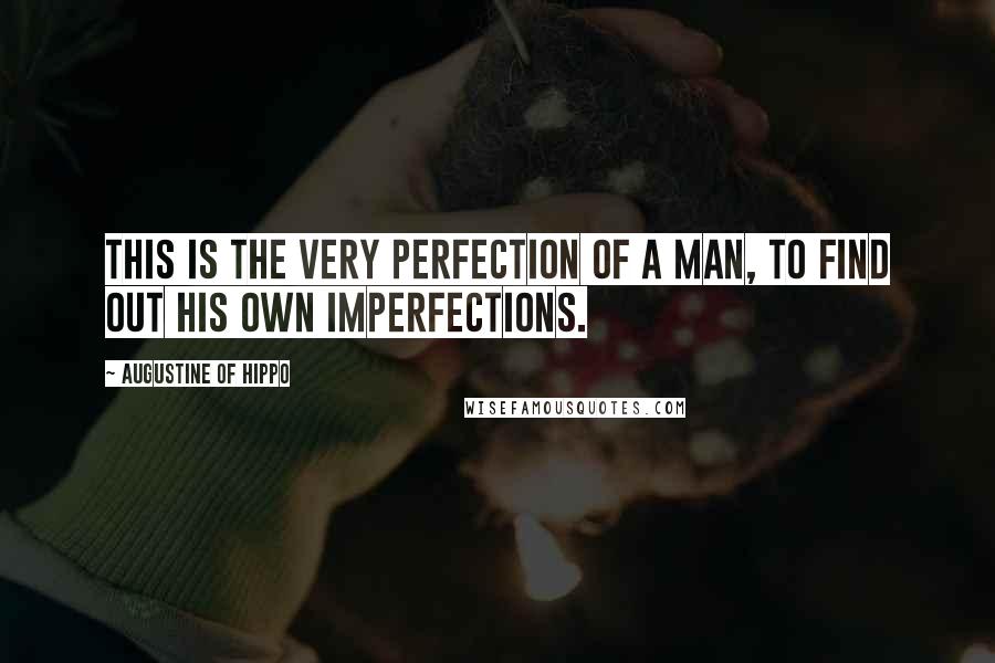 Augustine Of Hippo Quotes: This is the very perfection of a man, to find out his own imperfections.