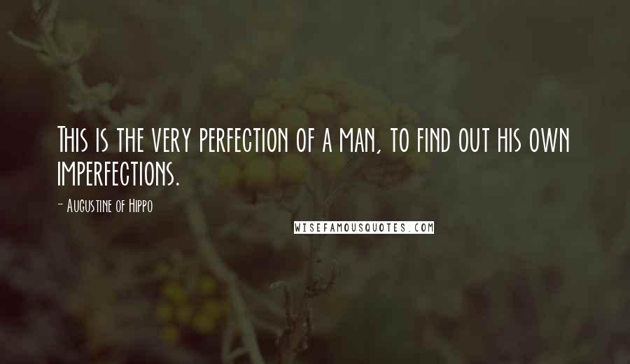 Augustine Of Hippo Quotes: This is the very perfection of a man, to find out his own imperfections.
