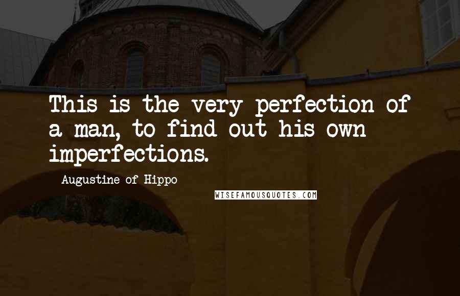 Augustine Of Hippo Quotes: This is the very perfection of a man, to find out his own imperfections.