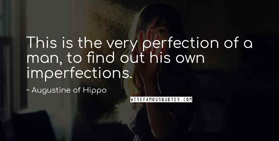 Augustine Of Hippo Quotes: This is the very perfection of a man, to find out his own imperfections.