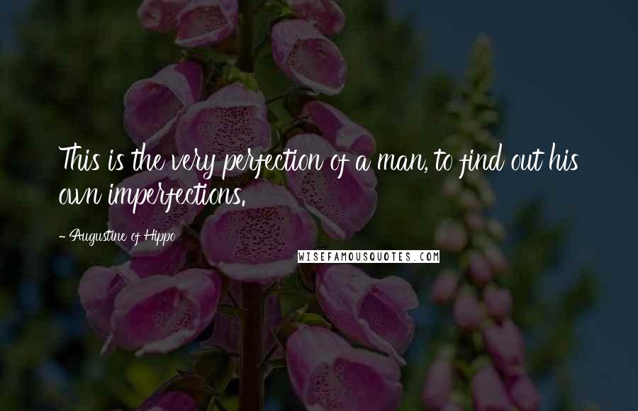Augustine Of Hippo Quotes: This is the very perfection of a man, to find out his own imperfections.