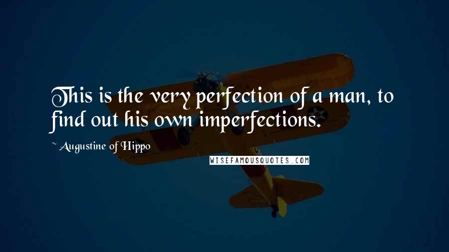 Augustine Of Hippo Quotes: This is the very perfection of a man, to find out his own imperfections.