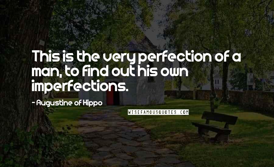 Augustine Of Hippo Quotes: This is the very perfection of a man, to find out his own imperfections.