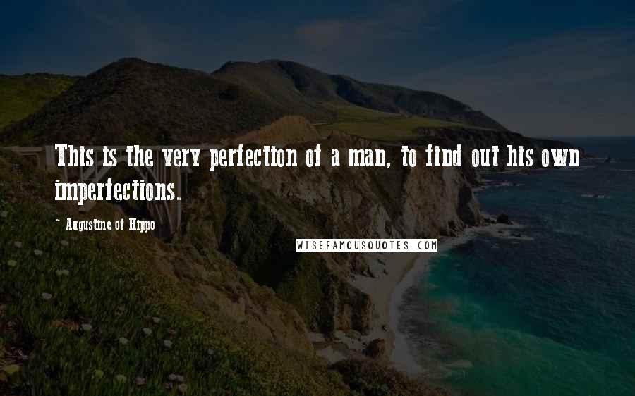 Augustine Of Hippo Quotes: This is the very perfection of a man, to find out his own imperfections.
