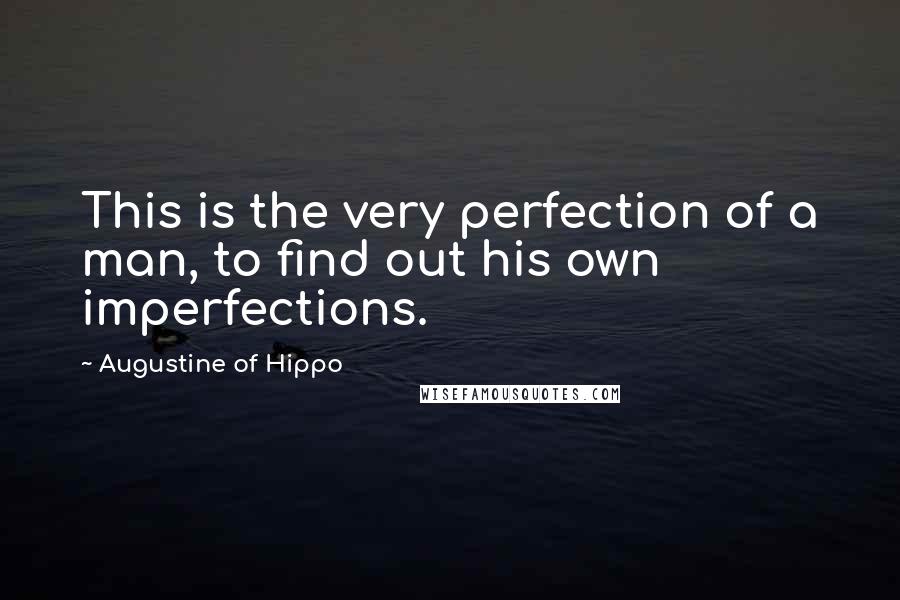 Augustine Of Hippo Quotes: This is the very perfection of a man, to find out his own imperfections.