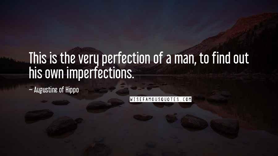 Augustine Of Hippo Quotes: This is the very perfection of a man, to find out his own imperfections.