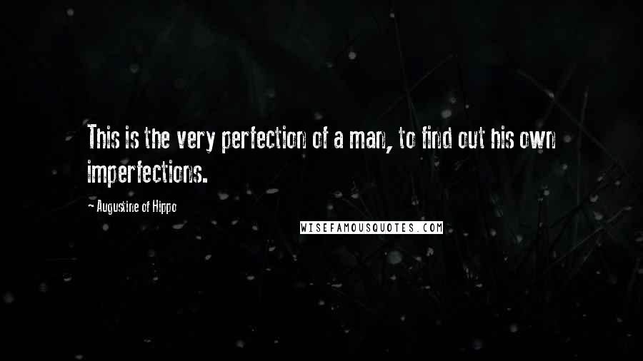 Augustine Of Hippo Quotes: This is the very perfection of a man, to find out his own imperfections.