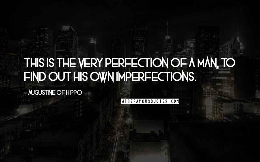 Augustine Of Hippo Quotes: This is the very perfection of a man, to find out his own imperfections.