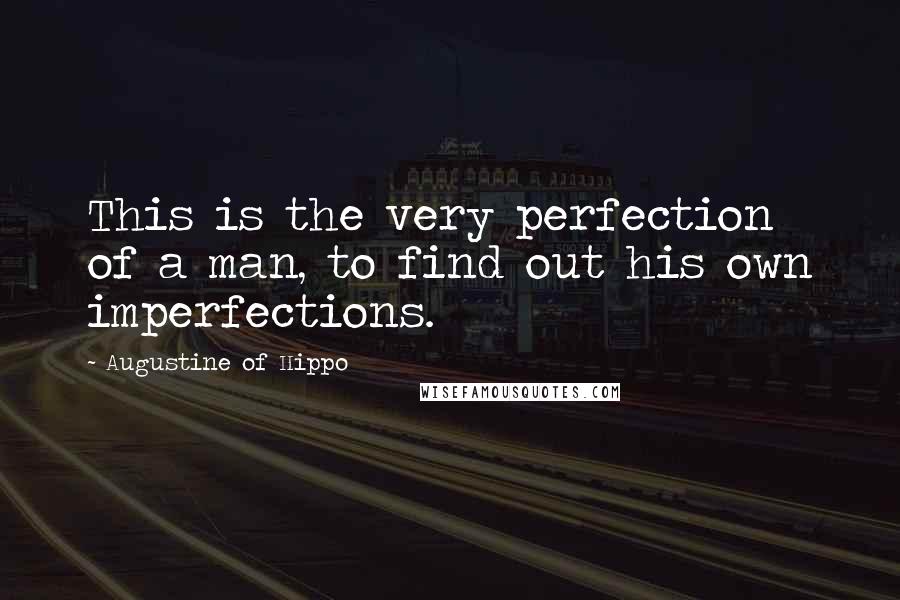 Augustine Of Hippo Quotes: This is the very perfection of a man, to find out his own imperfections.