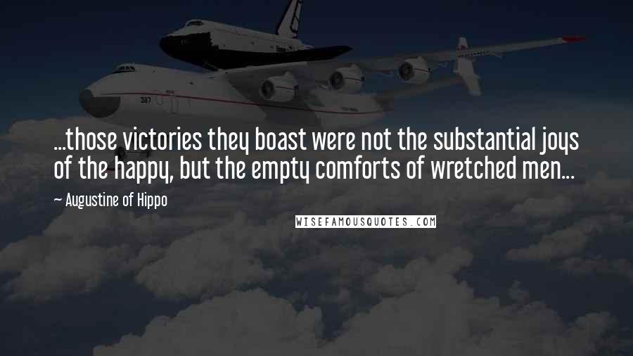 Augustine Of Hippo Quotes: ...those victories they boast were not the substantial joys of the happy, but the empty comforts of wretched men...
