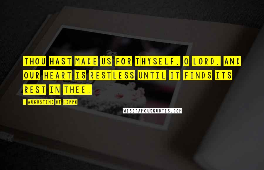 Augustine Of Hippo Quotes: Thou hast made us for thyself, O Lord, and our heart is restless until it finds its rest in thee.