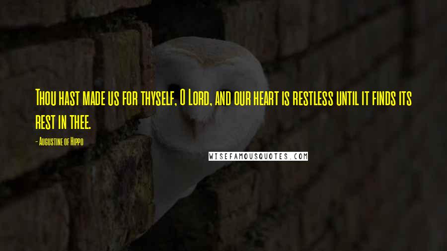 Augustine Of Hippo Quotes: Thou hast made us for thyself, O Lord, and our heart is restless until it finds its rest in thee.