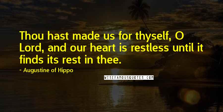 Augustine Of Hippo Quotes: Thou hast made us for thyself, O Lord, and our heart is restless until it finds its rest in thee.