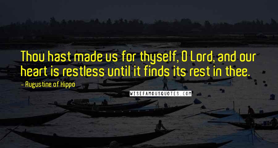 Augustine Of Hippo Quotes: Thou hast made us for thyself, O Lord, and our heart is restless until it finds its rest in thee.