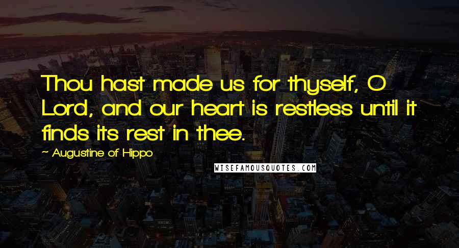 Augustine Of Hippo Quotes: Thou hast made us for thyself, O Lord, and our heart is restless until it finds its rest in thee.