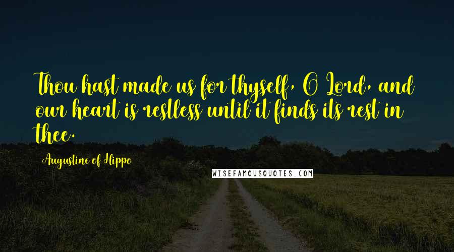 Augustine Of Hippo Quotes: Thou hast made us for thyself, O Lord, and our heart is restless until it finds its rest in thee.
