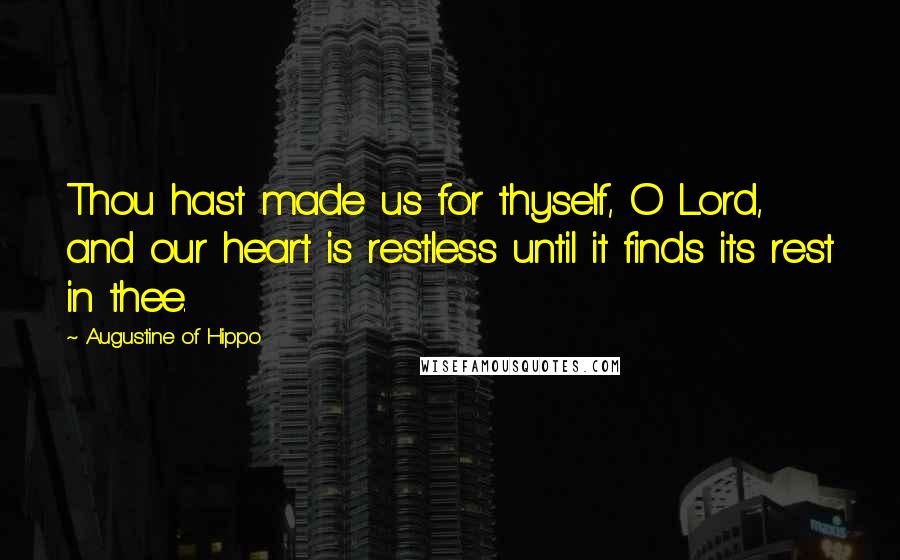 Augustine Of Hippo Quotes: Thou hast made us for thyself, O Lord, and our heart is restless until it finds its rest in thee.