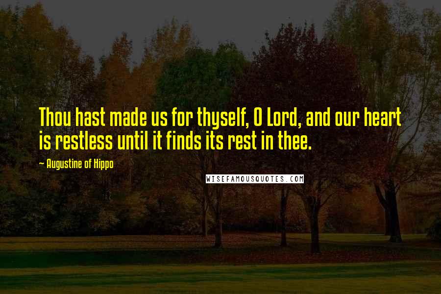 Augustine Of Hippo Quotes: Thou hast made us for thyself, O Lord, and our heart is restless until it finds its rest in thee.