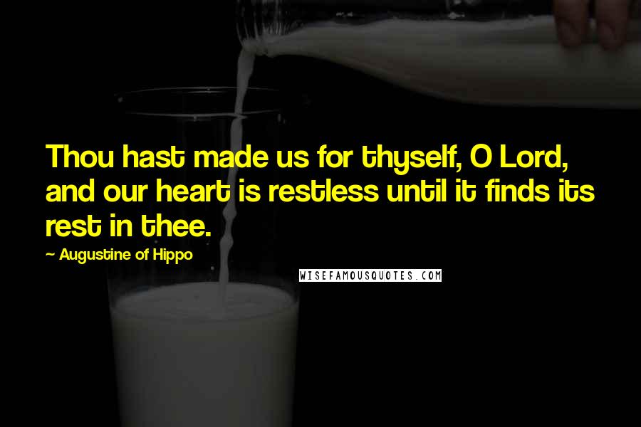 Augustine Of Hippo Quotes: Thou hast made us for thyself, O Lord, and our heart is restless until it finds its rest in thee.
