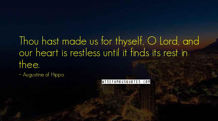 Augustine Of Hippo Quotes: Thou hast made us for thyself, O Lord, and our heart is restless until it finds its rest in thee.
