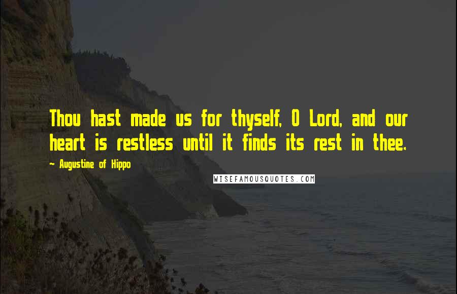 Augustine Of Hippo Quotes: Thou hast made us for thyself, O Lord, and our heart is restless until it finds its rest in thee.