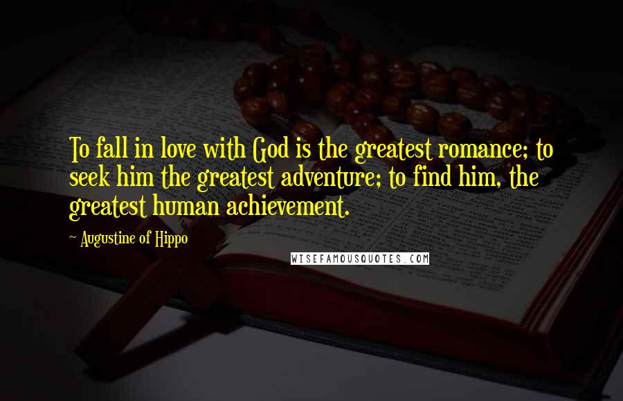 Augustine Of Hippo Quotes: To fall in love with God is the greatest romance; to seek him the greatest adventure; to find him, the greatest human achievement.
