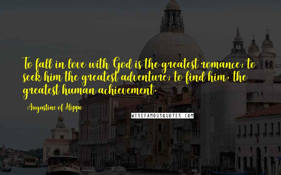 Augustine Of Hippo Quotes: To fall in love with God is the greatest romance; to seek him the greatest adventure; to find him, the greatest human achievement.