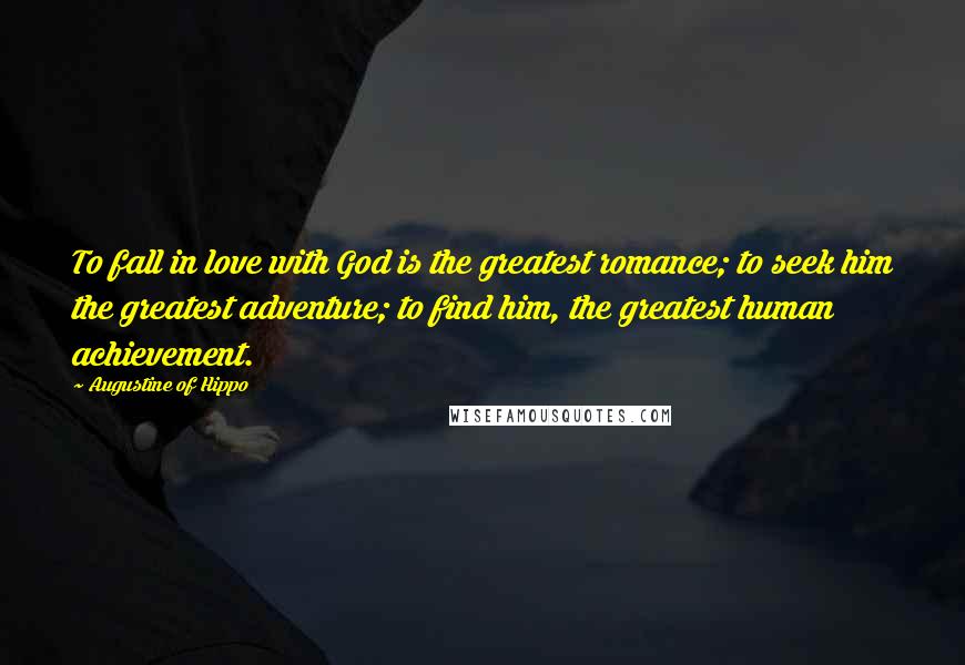 Augustine Of Hippo Quotes: To fall in love with God is the greatest romance; to seek him the greatest adventure; to find him, the greatest human achievement.