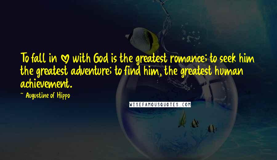 Augustine Of Hippo Quotes: To fall in love with God is the greatest romance; to seek him the greatest adventure; to find him, the greatest human achievement.