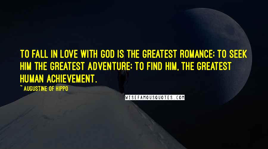 Augustine Of Hippo Quotes: To fall in love with God is the greatest romance; to seek him the greatest adventure; to find him, the greatest human achievement.