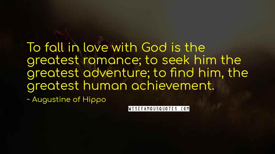 Augustine Of Hippo Quotes: To fall in love with God is the greatest romance; to seek him the greatest adventure; to find him, the greatest human achievement.