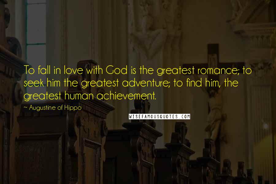 Augustine Of Hippo Quotes: To fall in love with God is the greatest romance; to seek him the greatest adventure; to find him, the greatest human achievement.
