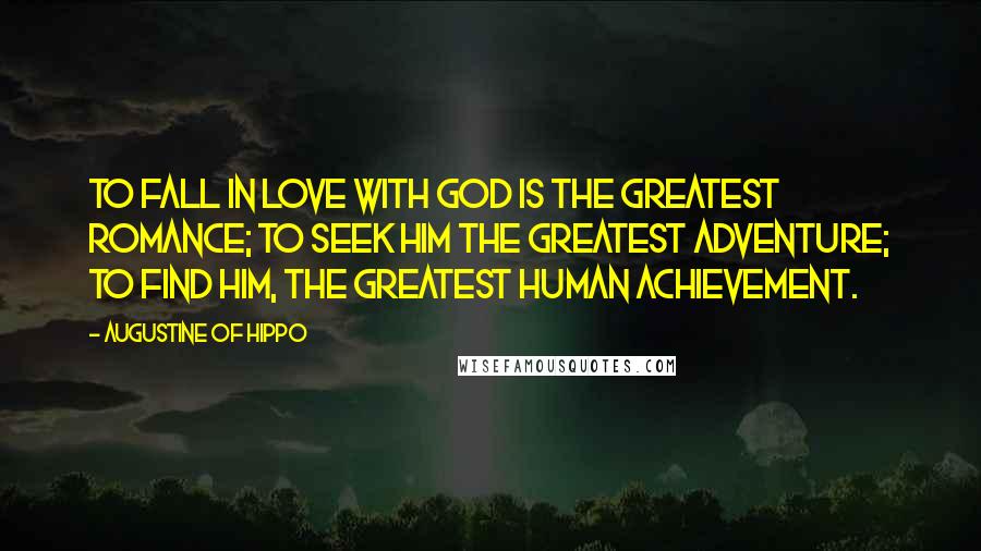 Augustine Of Hippo Quotes: To fall in love with God is the greatest romance; to seek him the greatest adventure; to find him, the greatest human achievement.