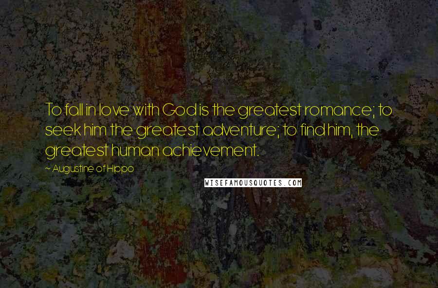 Augustine Of Hippo Quotes: To fall in love with God is the greatest romance; to seek him the greatest adventure; to find him, the greatest human achievement.