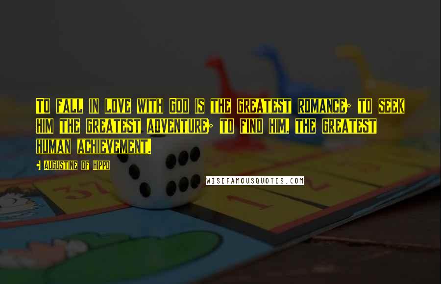 Augustine Of Hippo Quotes: To fall in love with God is the greatest romance; to seek him the greatest adventure; to find him, the greatest human achievement.