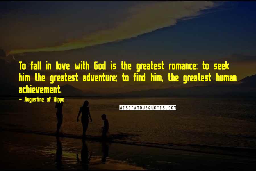 Augustine Of Hippo Quotes: To fall in love with God is the greatest romance; to seek him the greatest adventure; to find him, the greatest human achievement.