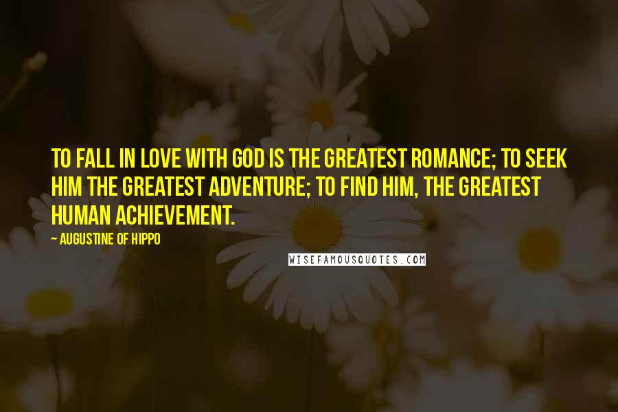 Augustine Of Hippo Quotes: To fall in love with God is the greatest romance; to seek him the greatest adventure; to find him, the greatest human achievement.